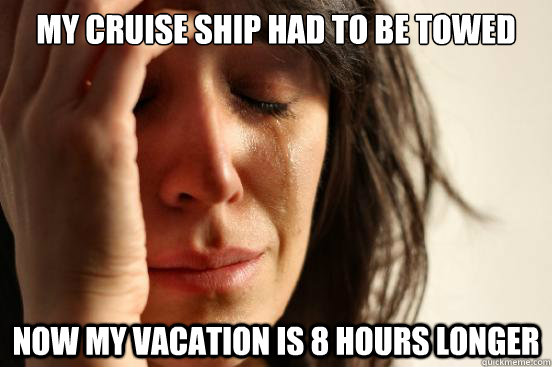 My cruise ship had to be towed Now my vacation is 8 hours longer - My cruise ship had to be towed Now my vacation is 8 hours longer  First World Problems