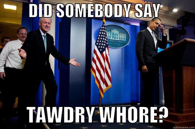          DID SOMEBODY SAY                    TAWDRY WHORE?       Inappropriate Timing Bill Clinton