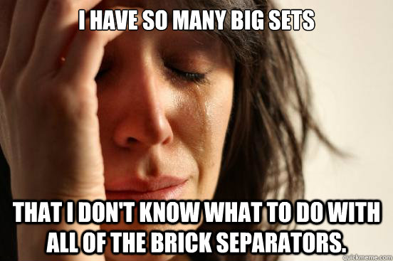 I have so many big sets that I don't know what to do with all of the brick separators. - I have so many big sets that I don't know what to do with all of the brick separators.  First World Problems