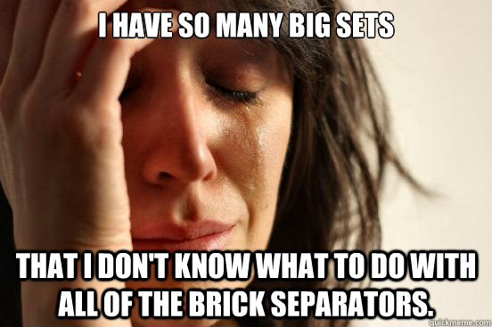 I have so many big sets that I don't know what to do with all of the brick separators.  First World Problems