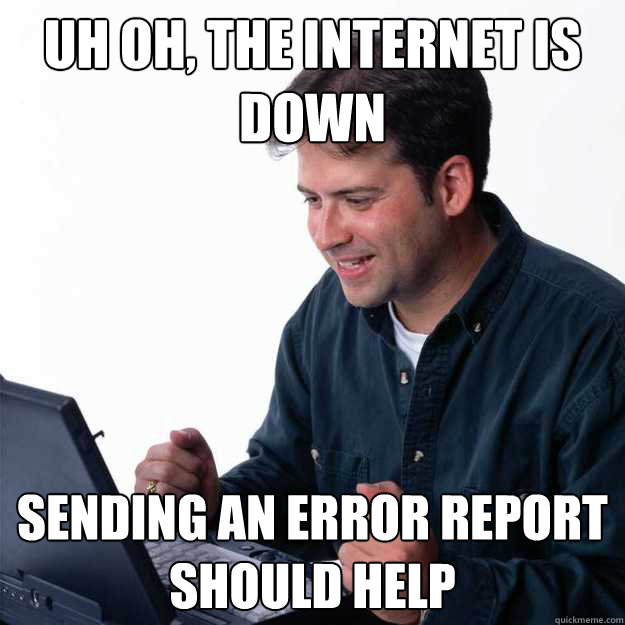 uh oh, the internet is down sending an error report should help - uh oh, the internet is down sending an error report should help  First Day on the Internet Dad