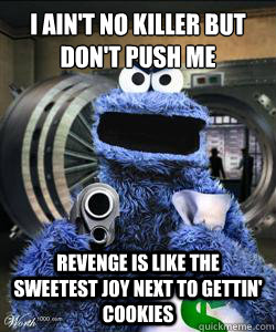 I ain't no killer but don't push me Revenge is like the sweetest joy next to gettin' cookies  