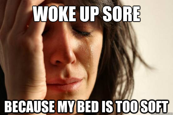 Woke up sore Because my bed is too soft  First World Problems