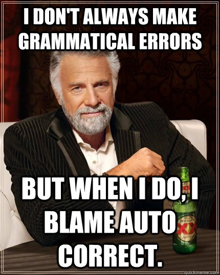 I don't always make grammatical errors but when I do, I blame auto correct.  The Most Interesting Man In The World
