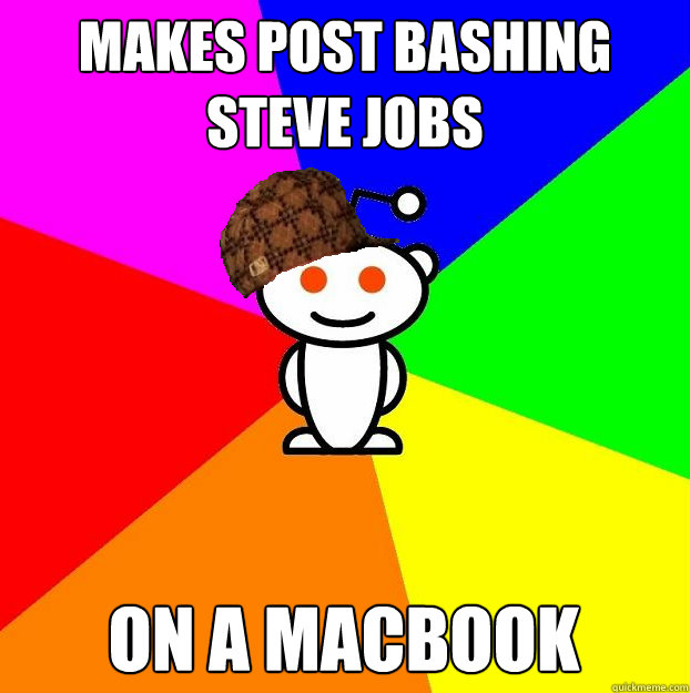 Makes post bashing steve jobs on a macbook  Scumbag Redditor
