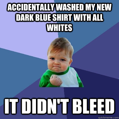 Accidentally washed my new dark blue shirt with all whites It didn't bleed  Success Kid