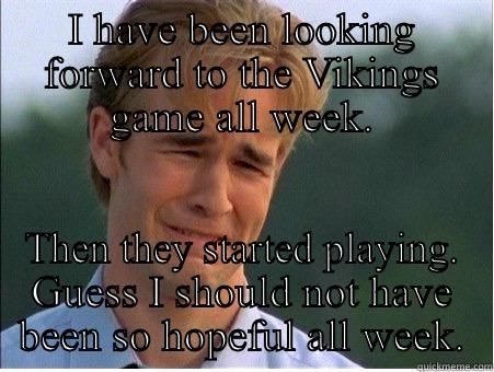 I HAVE BEEN LOOKING FORWARD TO THE VIKINGS GAME ALL WEEK. THEN THEY STARTED PLAYING. GUESS I SHOULD NOT HAVE BEEN SO HOPEFUL ALL WEEK. 1990s Problems