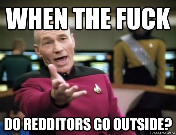 when the fuck do redditors go outside?  Annoyed Picard HD
