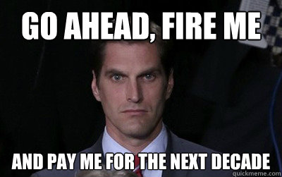 Go ahead, fire me And pay me for the next decade  Menacing Josh Romney