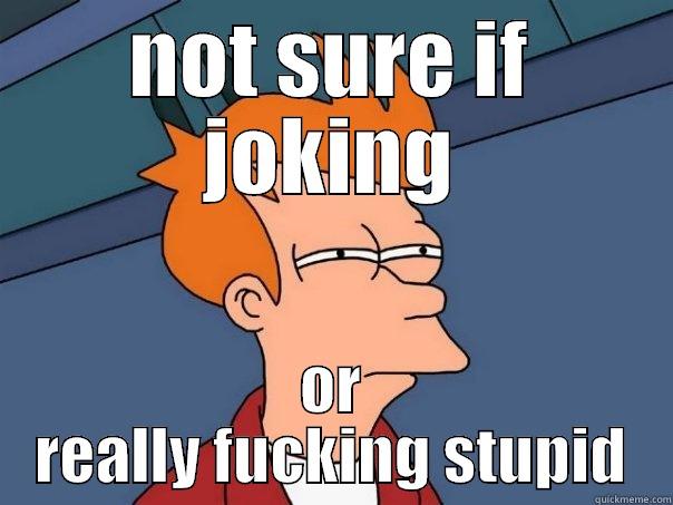 NOT SURE IF JOKING OR REALLY FUCKING STUPID Futurama Fry