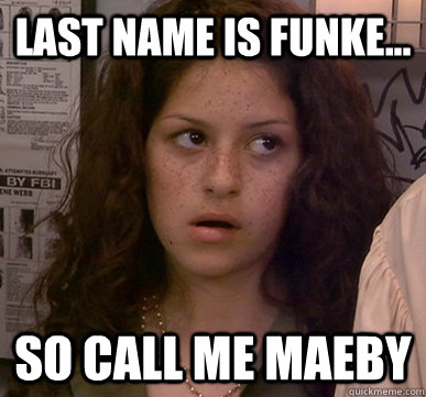 Last name is Funke... SO CALL ME MAEBY - Last name is Funke... SO CALL ME MAEBY  Call Me Maeby