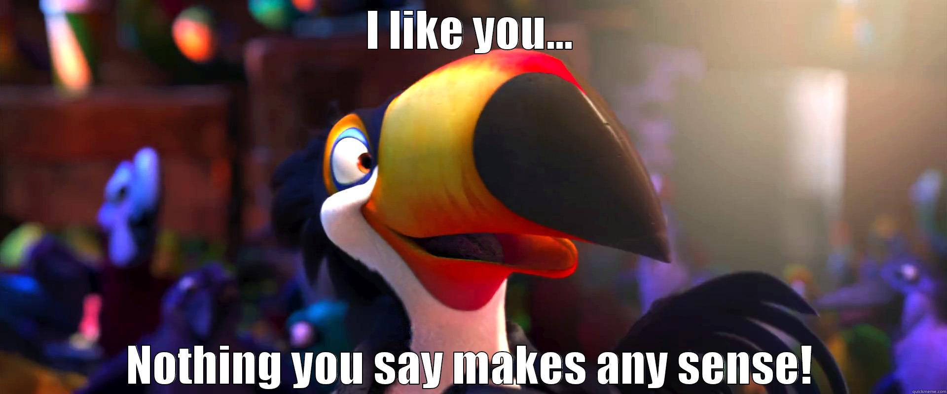 I LIKE YOU... NOTHING YOU SAY MAKES ANY SENSE! Misc