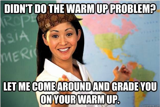 Didn't do the warm up problem? Let me come around and grade you on your warm up. - Didn't do the warm up problem? Let me come around and grade you on your warm up.  Scumbag Teacher