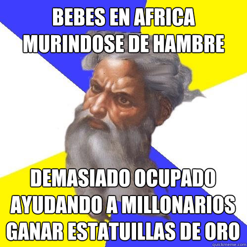 bebes en africa muriéndose de hambre  demasiado ocupado ayudando a millonarios ganar estatuillas de oro  Advice God