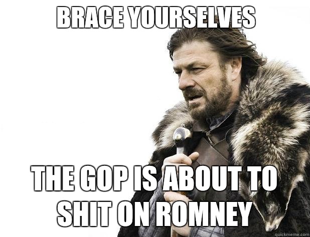 Brace yourselves The gop is about to shit on romney - Brace yourselves The gop is about to shit on romney  Misc