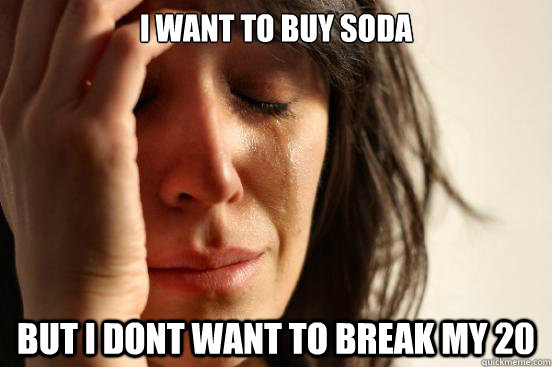 I want to buy soda but i dont want to break my 20  First World Problems
