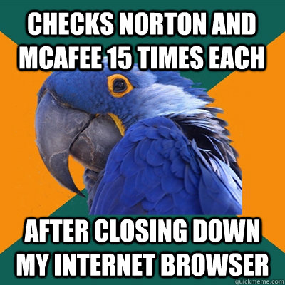 Checks norton and mcafee 15 times each after closing down my internet browser  Paranoid Parrot