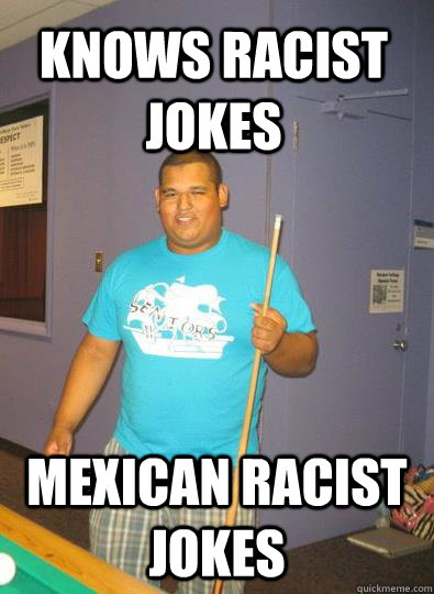 Knows racist jokes mexican rAcist jokes - Knows racist jokes mexican rAcist jokes  White Washed Mexican
