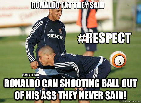 ronaldo fat they said ronaldo can shooting ball out of his ass they never said! @mendesah #respect - ronaldo fat they said ronaldo can shooting ball out of his ass they never said! @mendesah #respect  Brazilian Ronaldo Meme