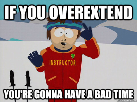 If you overextend you're gonna have a bad time  Ski instructor