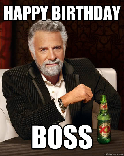 HAPPY BIRTHDAY boss - HAPPY BIRTHDAY boss  The Most Interesting Man In The World