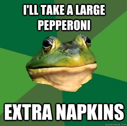 i'll take a large pepperoni extra napkins  Foul Bachelor Frog