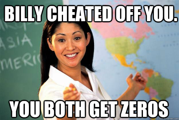 Billy cheated off you. You both get zeros - Billy cheated off you. You both get zeros  Unhelpful High School Teacher