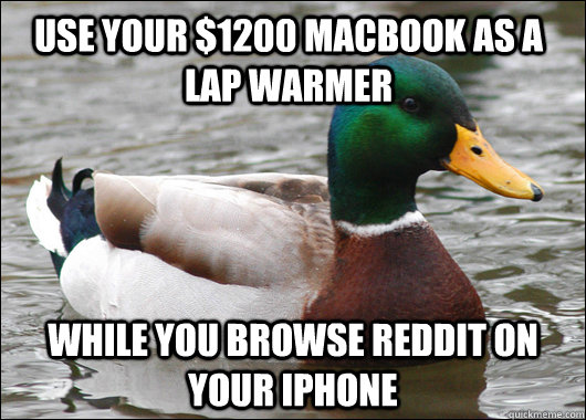 USE YOUR $1200 MACBOOK AS A LAP WARMER WHILE YOU BROWSE REDDIT ON YOUR IPHONE  Actual Advice Mallard