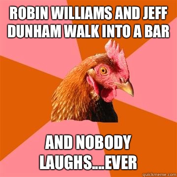 Robin Williams and Jeff Dunham walk into a bar And nobody laughs....ever  - Robin Williams and Jeff Dunham walk into a bar And nobody laughs....ever   Anti-Joke Chicken