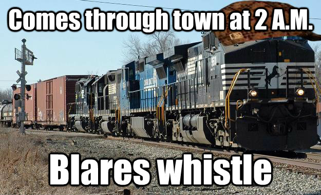 Comes through town at 2 A.M. Blares whistle  Scumbag Train