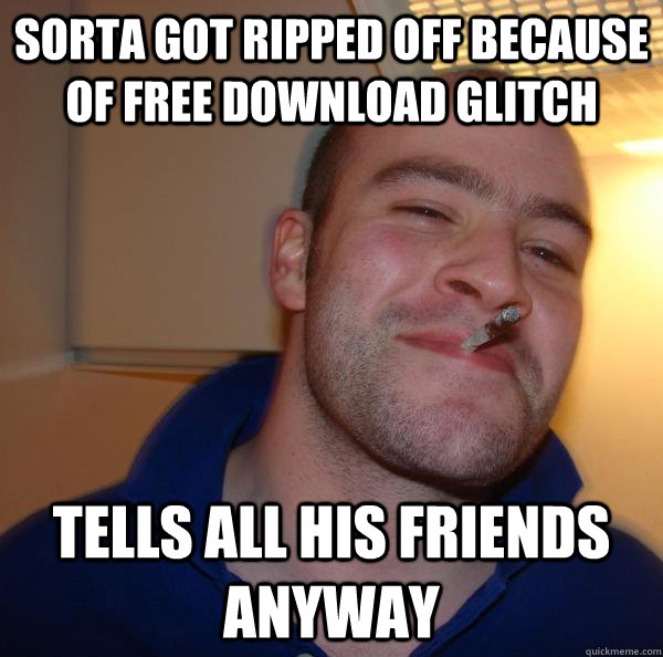 Sorta got ripped off because of free download glitch Tells all his friends anyway - Sorta got ripped off because of free download glitch Tells all his friends anyway  Misc
