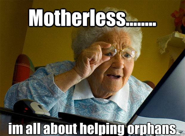 Motherless........ im all about helping orphans   Caption 5 goes here Caption 6 goes here - Motherless........ im all about helping orphans   Caption 5 goes here Caption 6 goes here  Grandma finds the Internet