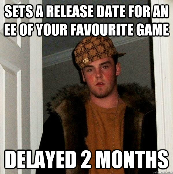 sets a release date for an EE of your favourite game Delayed 2 months - sets a release date for an EE of your favourite game Delayed 2 months  Scumbag Steve