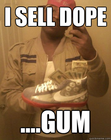I sell dope ....Gum  Poser Gangster