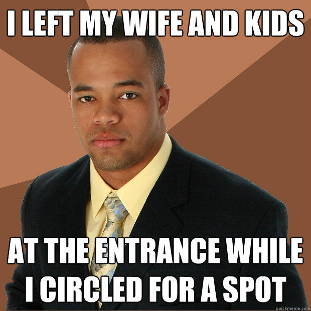 I left my wife and kids at the entrance while i circled for a spot  Successful Black Man