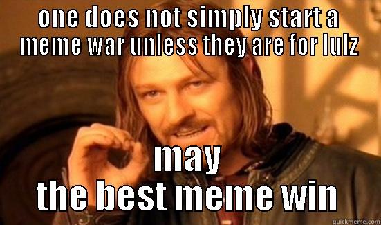 ONE DOES NOT SIMPLY START A MEME WAR UNLESS THEY ARE FOR LULZ MAY THE BEST MEME WIN Boromir