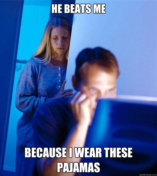 he beats me because i wear these pajamas
 Caption 3 goes here  Redditors Wife