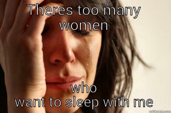 THERES TOO MANY WOMEN WHO WANT TO SLEEP WITH ME First World Problems