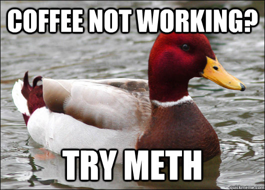 Coffee not working? TRY meth  Malicious Advice Mallard