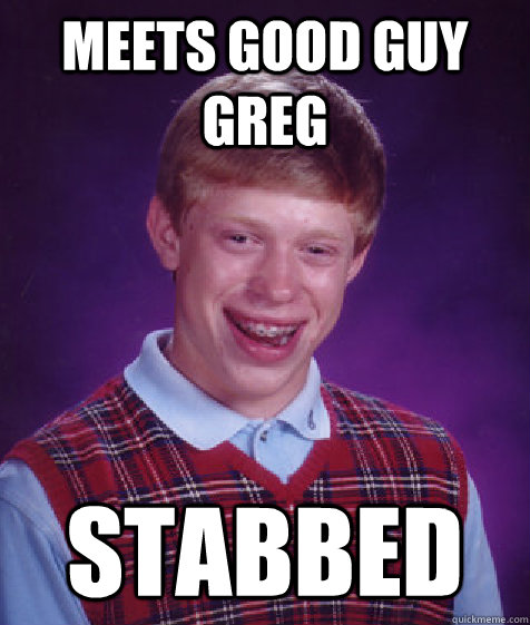 Meets Good Guy Greg Stabbed  Bad Luck Brian