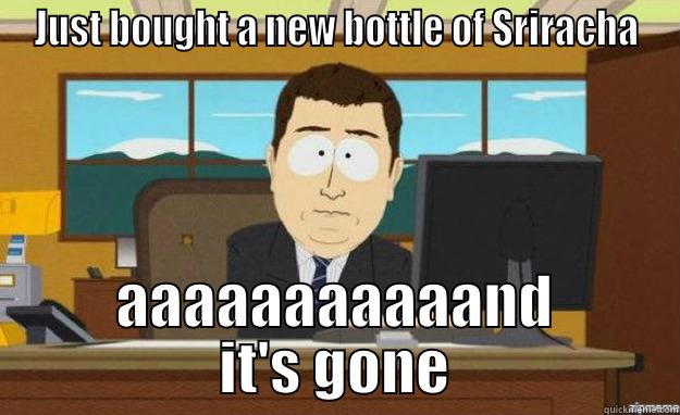 JUST BOUGHT A NEW BOTTLE OF SRIRACHA AAAAAAAAAAAND IT'S GONE aaaand its gone