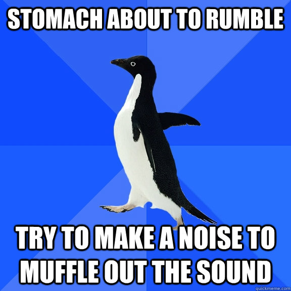 Stomach about to Rumble try to make a noise to muffle out the sound   Socially Awkward Penguin