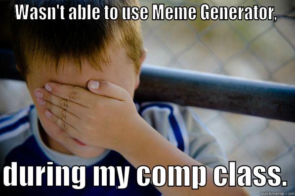 WASN'T ABLE TO USE MEME GENERATOR,  DURING MY COMP CLASS. Confession kid