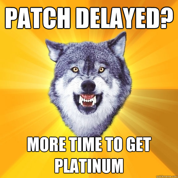 Patch Delayed? More time to get platinum  Courage Wolf