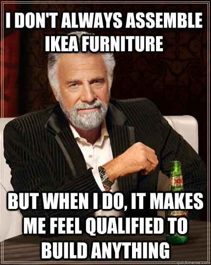 i don't always assemble ikea furniture But when I do, it makes me feel qualified to build anything  The Most Interesting Man In The World