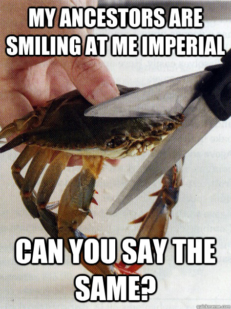 My ancestors are smiling at me imperial can you say the same? - My ancestors are smiling at me imperial can you say the same?  Optimistic Crab