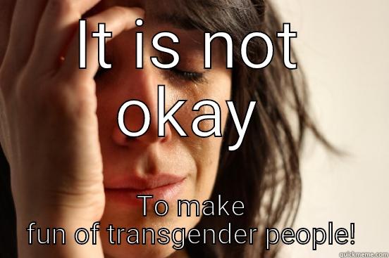 IT IS NOT OKAY TO MAKE FUN OF TRANSGENDER PEOPLE! First World Problems