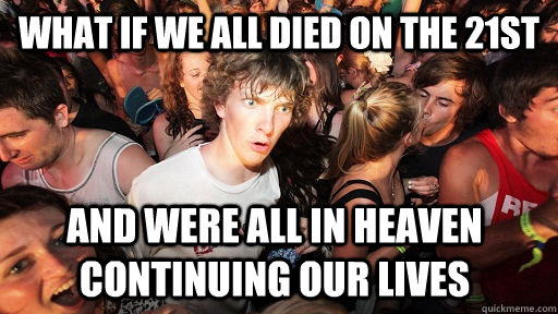 What if we all died on the 21st and were all in heaven continuing our lives  Sudden Clarity Clarence