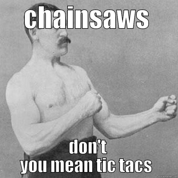 CHAINSAWS DON'T YOU MEAN TIC TACS  overly manly man