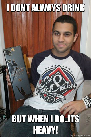 i dont always drink but when i do..its heavy! - i dont always drink but when i do..its heavy!  most interesting dude